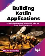 Building Kotlin Applications: A comprehensive guide for Android, Web, and Server-Side Development