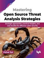 Mastering Open Source Threat Analysis Strategies: Strategic approaches, practical insights, and case studies for effective cyber security