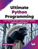 Ultimate Python Programming: Learn Python with 650+ programs, 900+ practice questions, and 5 projects