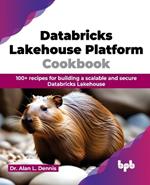 Databricks Lakehouse Platform Cookbook: 100+ recipes for building a scalable and secure Databricks Lakehouse (English Edition)