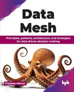 Data Mesh: Principles, patterns, architecture, and strategies for data-driven decision making