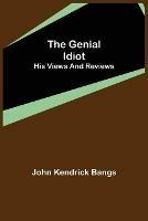 The Genial Idiot: His Views and Reviews