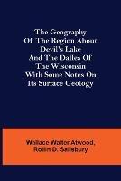 The Geography of the Region about Devil's Lake and the Dalles of the Wisconsin; With Some Notes on Its Surface Geology