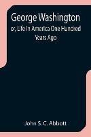 George Washington; or, Life in America One Hundred Years Ago