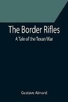 The Border Rifles: A Tale of the Texan War