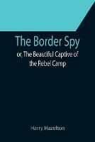 The Border Spy; or, The Beautiful Captive of the Rebel Camp