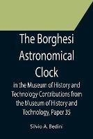 The Borghesi Astronomical Clock in the Museum of History and Technology Contributions from the Museum of History and Technology, Paper 35
