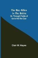 The Boy Allies in the Baltic; Or, Through Fields of Ice to Aid the Czar