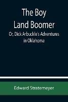 The Boy Land Boomer; Or, Dick Arbuckle's Adventures in Oklahoma