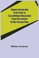 Famous Frosts and Frost Fairs in Great Britain Chronicled from the Earliest to the Present Time