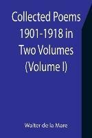 Collected Poems 1901-1918 in Two Volumes. (Volume I)