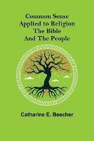 Common Sense Applied to Religion; The Bible and the People