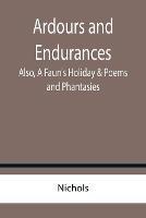 Ardours and Endurances; Also, A Faun's Holiday & Poems and Phantasies