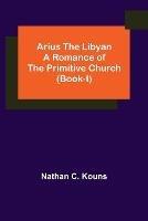 Arius the Libyan: A Romance of the Primitive Church (Book-I)