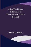 Arius the Libyan: A Romance of the Primitive Church (Book-II)