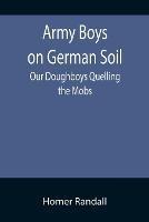 Army Boys on German Soil: Our Doughboys Quelling the Mobs