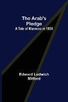 The Arab's Pledge: A Tale of Marocco in 1830