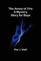 The Arrow of Fire; A Mystery Story for Boys
