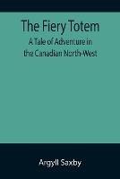 The Fiery Totem A Tale of Adventure in the Canadian North-West