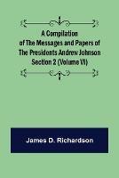 A Compilation of the Messages and Papers of the Presidents Section 2 (Volume VI) Andrew Johnson