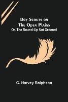 Boy Scouts on the Open Plains; Or, The Round-Up Not Ordered