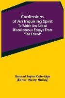 Confessions of an Inquiring Spirit; To which are added Miscellaneous Essays from The Friend