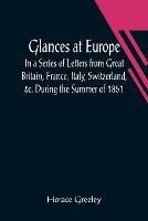 Glances at Europe; In a Series of Letters from Great Britain, France, Italy, Switzerland, &c. During the Summer of 1851.