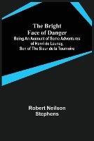 The Bright Face of Danger; Being an Account of Some Adventures of Henri de Launay, Son of the Sieur de la Tournoire