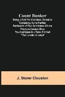 Count Bunker; Being a Bald Yet Veracious Chronicle Containing Some Further Particulars of Two Gentlemen Whose Previous Careers Were Touched Upon in a Tome Entitled The Lunatic at Large
