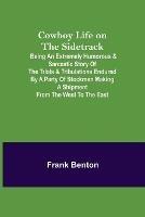 Cowboy Life on the Sidetrack; Being an Extremely Humorous & Sarcastic Story of the Trials & Tribulations Endured by a Party of Stockmen Making a Shipment from the West to the East.