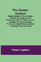 The Golden Galleon; Being a Narrative of the Adventures of Master Gilbert Oglander, and of how, in the Year 1591, he fought under the gallant Sir Richard Grenville in the Great Sea-fight off Flores, on board her Majesty's Ship the Revenge