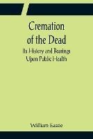 Cremation of the Dead; Its History and Bearings Upon Public Health