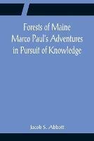 Forests of Maine Marco Paul's Adventures in Pursuit of Knowledge