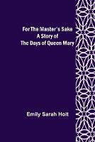 For the Master's Sake A Story of the Days of Queen Mary