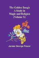 The Golden Bough: A Study in Magic and Religion (Volume X)