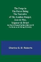 The Forge in the Forest Being the Narrative of the Acadian Ranger, Jean de Mer, Seigneur de Briart; and How He Crossed the Black Abbe; and of His Adventures in a Strange Fellowship