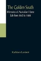 The Golden South: Memories of Australian Home Life from 1843 to 1888