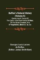 Buffon's Natural History (Volume X); Containing a Theory of the Earth, a General History of Man, of the Brute Creation, and of Vegetables, Minerals, &c. &c