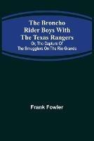 The Broncho Rider Boys with the Texas Rangers; Or, The Capture of the Smugglers on the Rio Grande