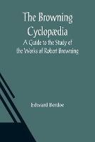 The Browning Cyclopaedia: A Guide to the Study of the Works of Robert Browning