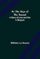 At the Sign of the Sword: A Story of Love and War in Belgium