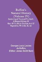 Buffon's Natural History (Volume IV); Containing a Theory of the Earth, a General History of Man, of the Brute Creation, and of Vegetables, Minerals, &c. &c