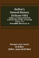 Buffon's Natural History (Volume VIII); Containing a Theory of the Earth, a General History of Man, of the Brute Creation, and of Vegetables, Minerals, &c. &c