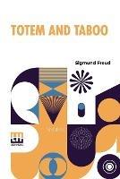 Totem And Taboo: Resemblances Between The Psychic Lives Of Savages And Neurotics Authorized English Translation, With Introduction By A. A. Brill, Ph.B., M.D.