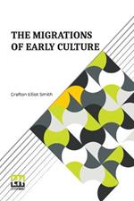 The Migrations Of Early Culture: A Study Of The Significance Of The Geographical Distribution Of The Practice Of Mummification As Evidence Of The Migrations Of Peoples And The Spread Of Certain Customs And Beliefs