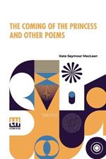 The Coming Of The Princess And Other Poems: With An Introduction, By The Editor Of The Canadian Monthly.