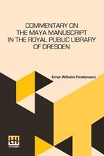 Commentary On The Maya Manuscript In The Royal Public Library Of Dresden: Translated By Miss Selma Wesselhoeft And Miss A. M. Parker. Translation Revised By The Author