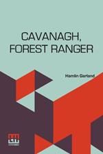 Cavanagh, Forest Ranger: A Romance Of The Mountain West