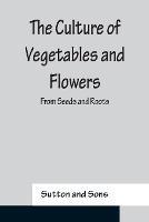 The Culture of Vegetables and Flowers From Seeds and Roots