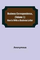 Business Correspondence, (Volume 1): How to Write a Business Letter
